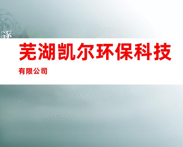 芜湖凯尔环保科技有限公司